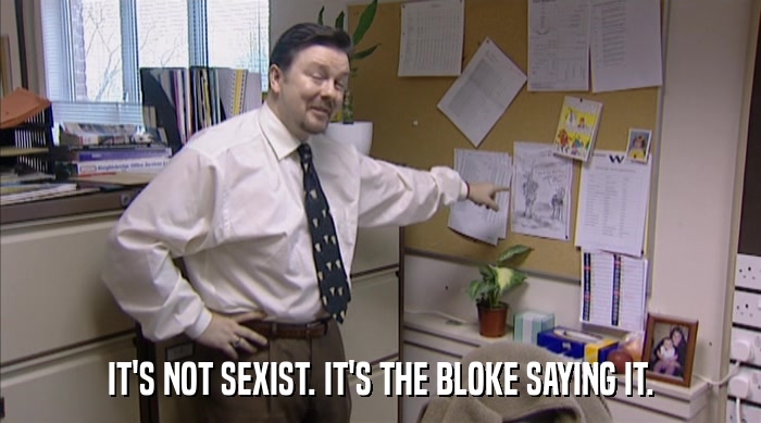 IT'S NOT SEXIST. IT'S THE BLOKE SAYING IT.  