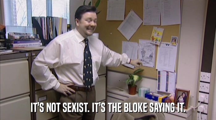 IT'S NOT SEXIST. IT'S THE BLOKE SAYING IT.  