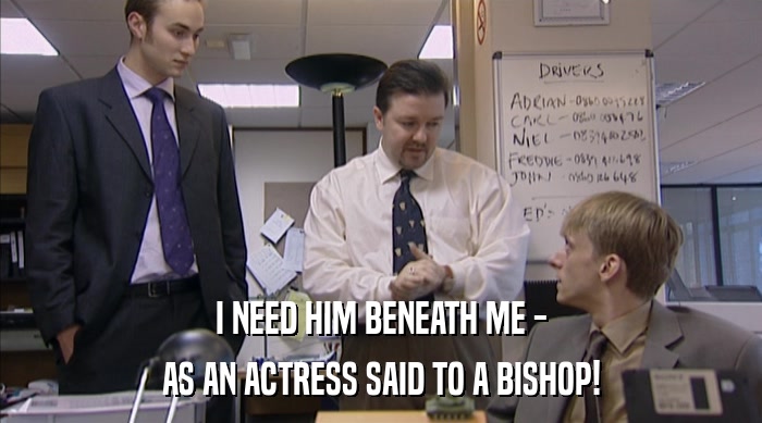 I NEED HIM BENEATH ME - AS AN ACTRESS SAID TO A BISHOP! 