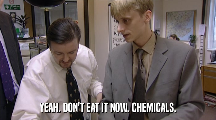 YEAH. DON'T EAT IT NOW. CHEMICALS.  