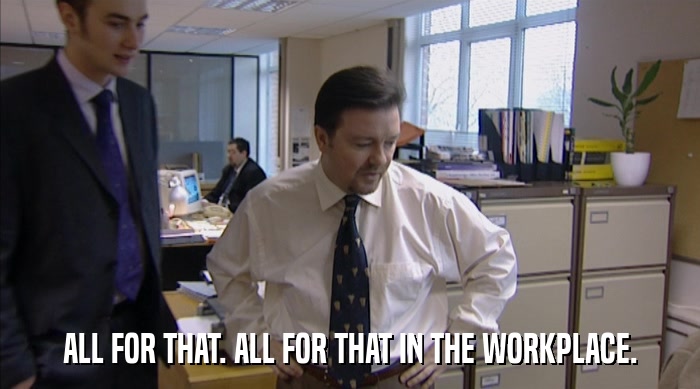 ALL FOR THAT. ALL FOR THAT IN THE WORKPLACE.  