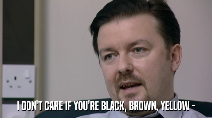 I DON'T CARE IF YOU'RE BLACK, BROWN, YELLOW -  