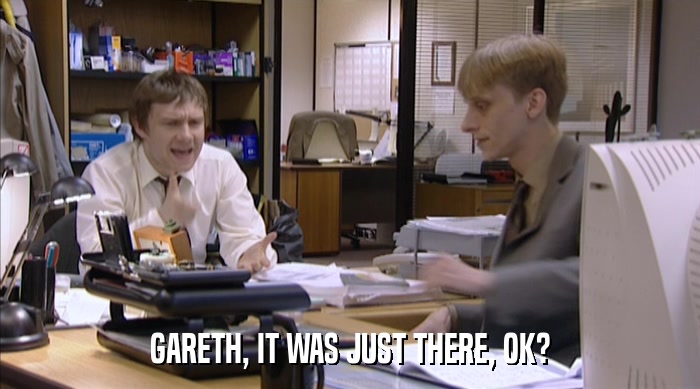 GARETH, IT WAS JUST THERE, OK?  