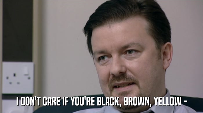 I DON'T CARE IF YOU'RE BLACK, BROWN, YELLOW -  