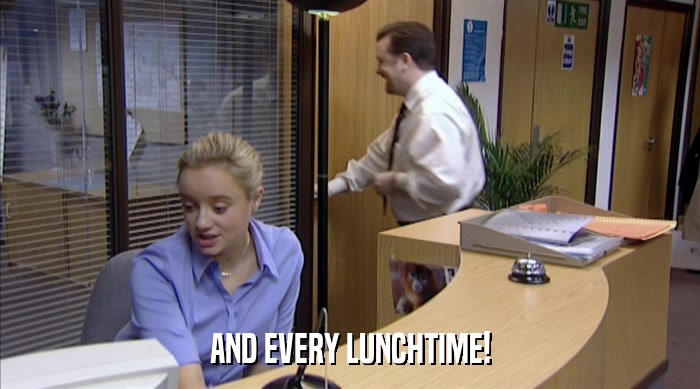 AND EVERY LUNCHTIME!  