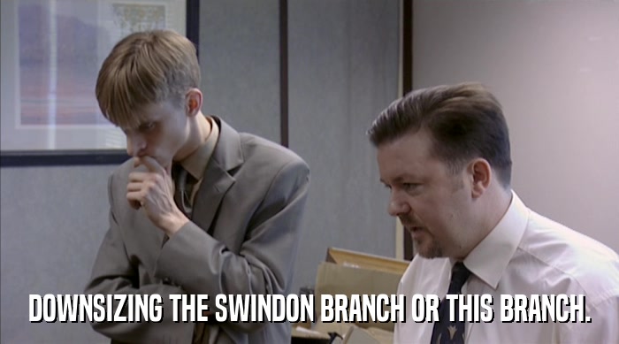 DOWNSIZING THE SWINDON BRANCH OR THIS BRANCH.  