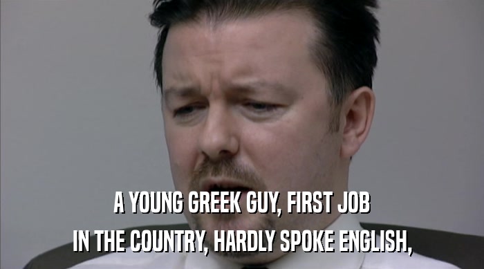 A YOUNG GREEK GUY, FIRST JOB IN THE COUNTRY, HARDLY SPOKE ENGLISH, 