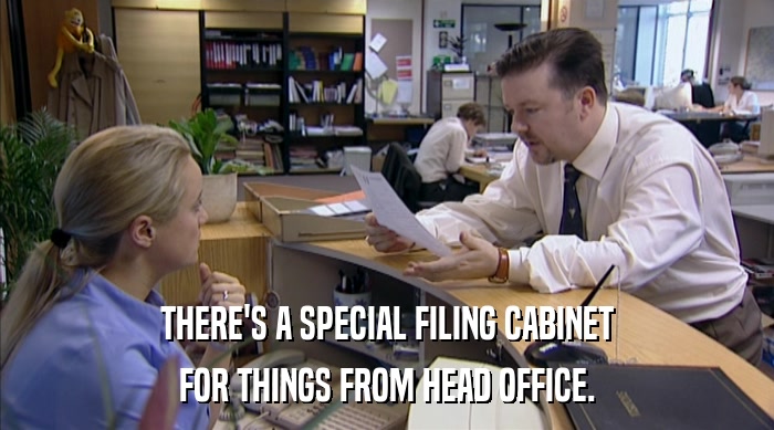 THERE'S A SPECIAL FILING CABINET
 FOR THINGS FROM HEAD OFFICE. 