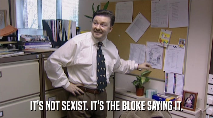 IT'S NOT SEXIST. IT'S THE BLOKE SAYING IT.  