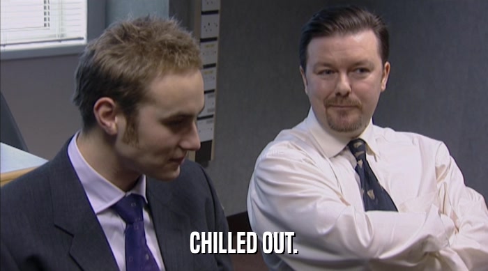 CHILLED OUT.  
