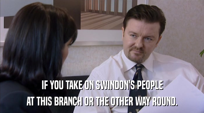 IF YOU TAKE ON SWINDON'S PEOPLE
 AT THIS BRANCH OR THE OTHER WAY ROUND. 
