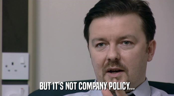 BUT IT'S NOT COMPANY POLICY...  