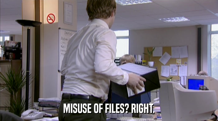MISUSE OF FILES? RIGHT.  