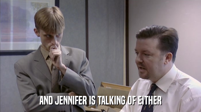 AND JENNIFER IS TALKING OF EITHER  