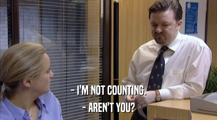 - I'M NOT COUNTING.
 - AREN'T YOU? 