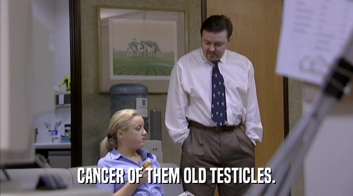 CANCER OF THEM OLD TESTICLES.  