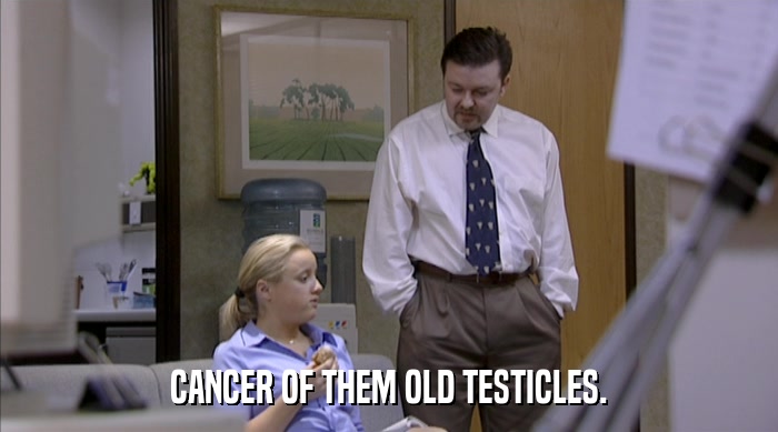 CANCER OF THEM OLD TESTICLES.  