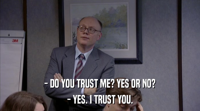 - DO YOU TRUST ME? YES OR NO? - YES. I TRUST YOU. 