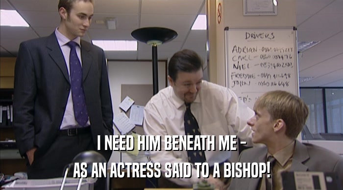 I NEED HIM BENEATH ME - AS AN ACTRESS SAID TO A BISHOP! 