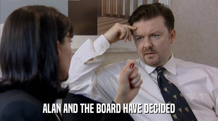 ALAN AND THE BOARD HAVE DECIDED  