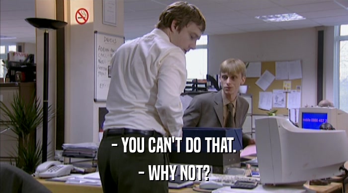 - YOU CAN'T DO THAT. - WHY NOT? 