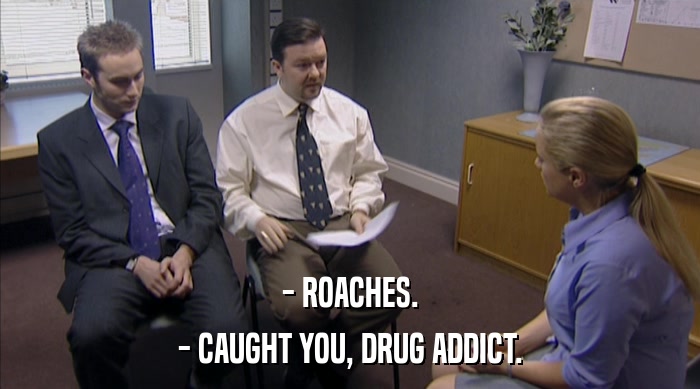 - ROACHES. - CAUGHT YOU, DRUG ADDICT. 