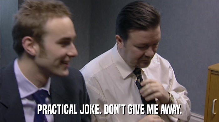 PRACTICAL JOKE. DON'T GIVE ME AWAY.  