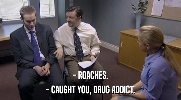 - ROACHES. - CAUGHT YOU, DRUG ADDICT. 