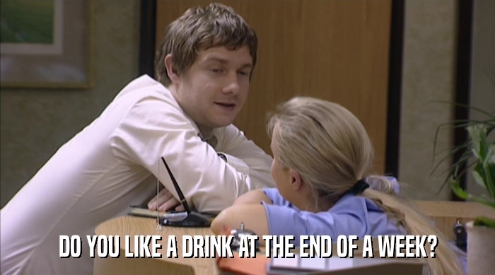 DO YOU LIKE A DRINK AT THE END OF A WEEK?  