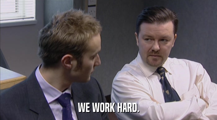 WE WORK HARD.  