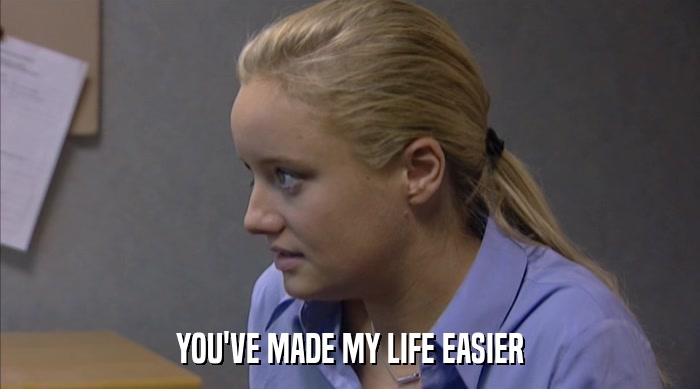 YOU'VE MADE MY LIFE EASIER  