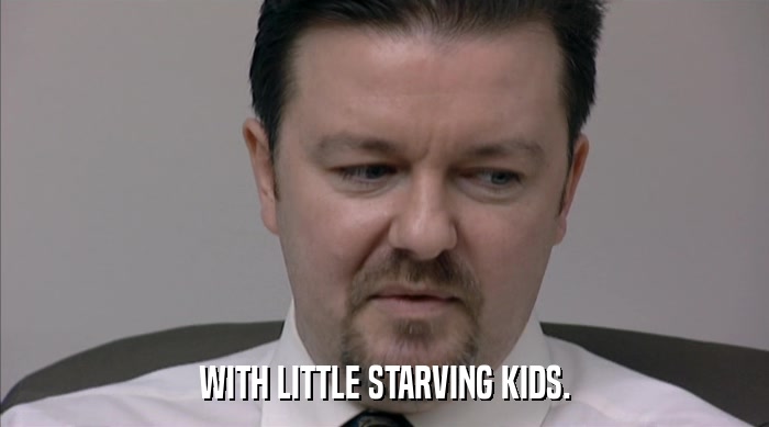 WITH LITTLE STARVING KIDS.  