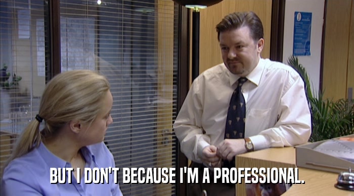 BUT I DON'T BECAUSE I'M A PROFESSIONAL.  