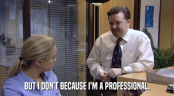 BUT I DON'T BECAUSE I'M A PROFESSIONAL.  