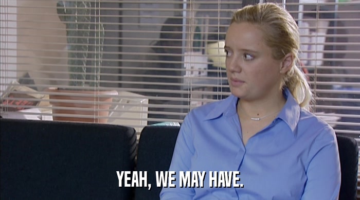 YEAH, WE MAY HAVE.  