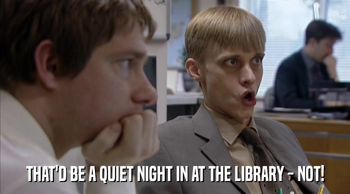 THAT'D BE A QUIET NIGHT IN AT THE LIBRARY - NOT!  