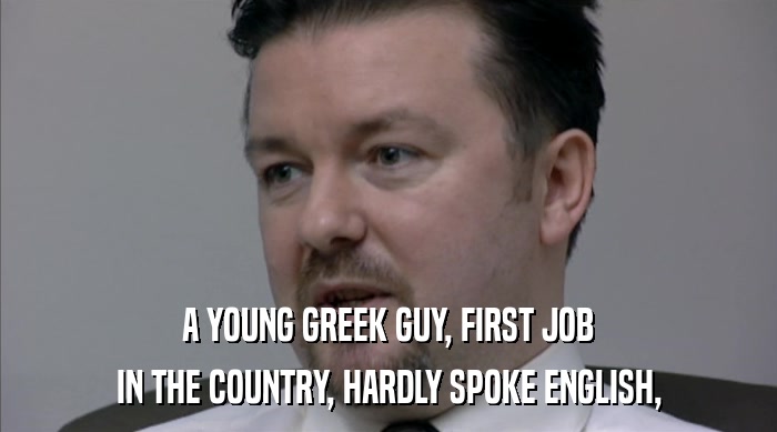 A YOUNG GREEK GUY, FIRST JOB IN THE COUNTRY, HARDLY SPOKE ENGLISH, 