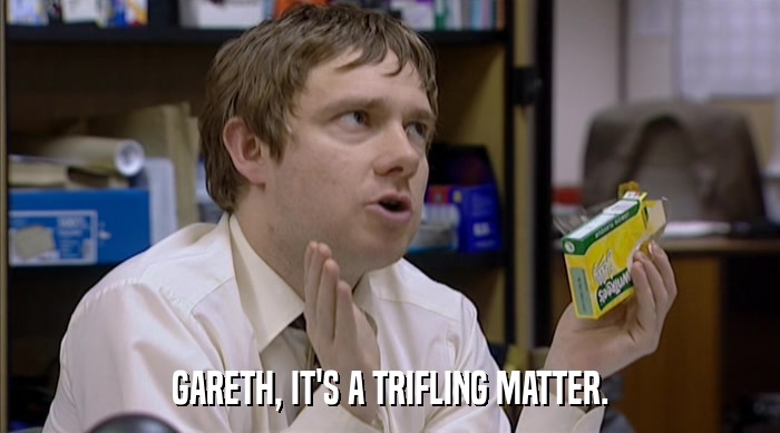 GARETH, IT'S A TRIFLING MATTER.  