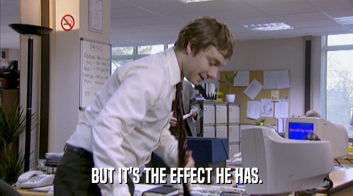 BUT IT'S THE EFFECT HE HAS.  