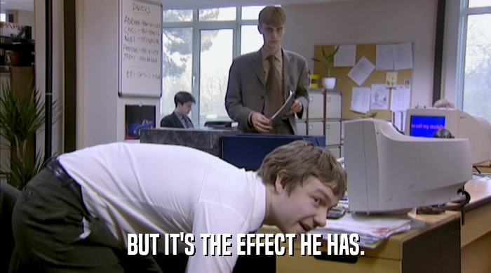 BUT IT'S THE EFFECT HE HAS.  
