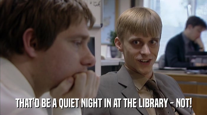 THAT'D BE A QUIET NIGHT IN AT THE LIBRARY - NOT!  