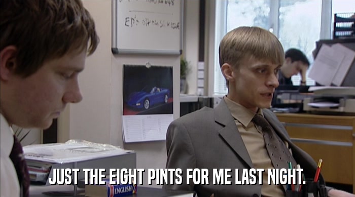 JUST THE EIGHT PINTS FOR ME LAST NIGHT.  