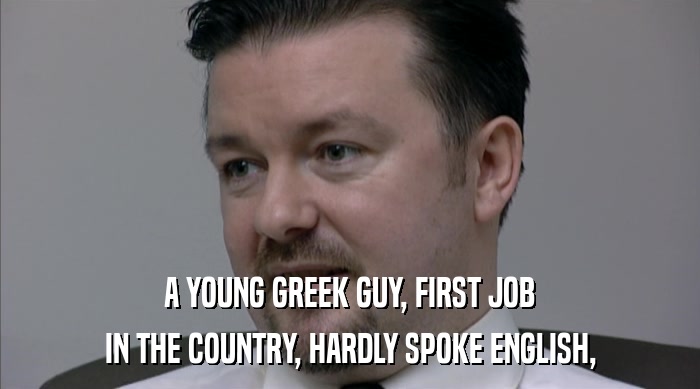 A YOUNG GREEK GUY, FIRST JOB IN THE COUNTRY, HARDLY SPOKE ENGLISH, 