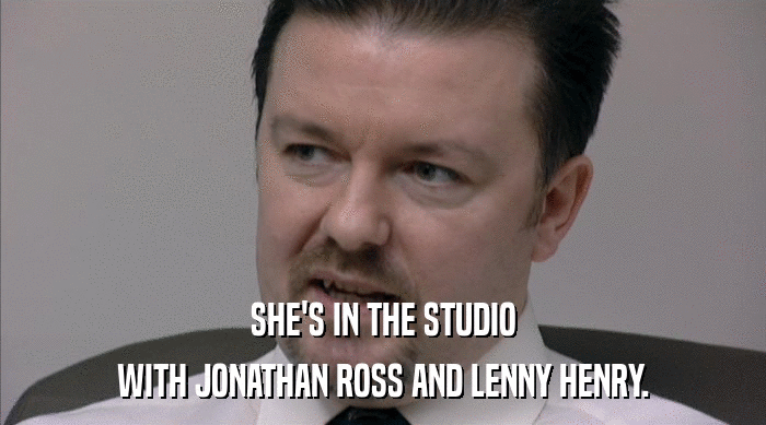 SHE'S IN THE STUDIO
 WITH JONATHAN ROSS AND LENNY HENRY. 