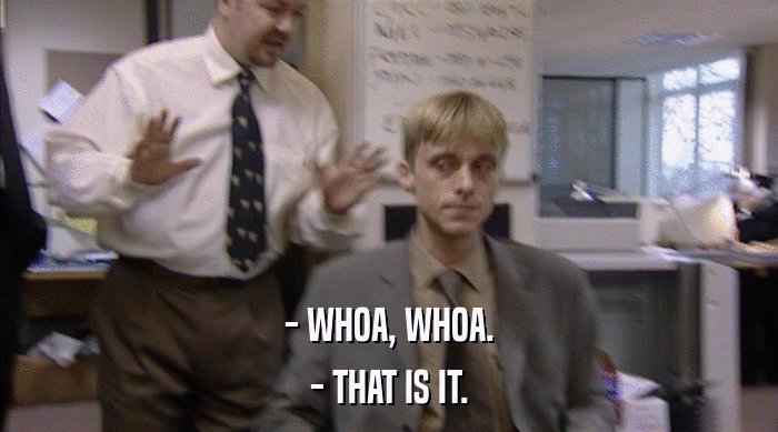 - WHOA, WHOA. - THAT IS IT. 