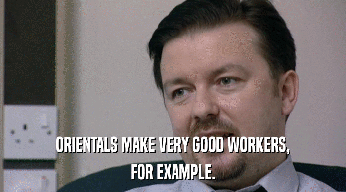 ORIENTALS MAKE VERY GOOD WORKERS, FOR EXAMPLE. 