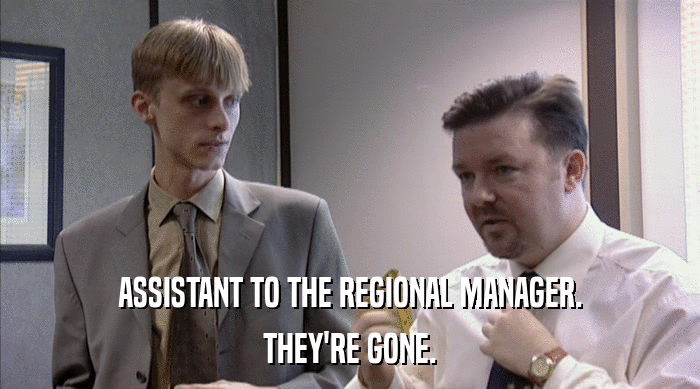 ASSISTANT TO THE REGIONAL MANAGER. THEY'RE GONE. 