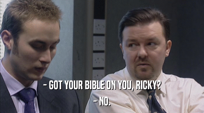 - GOT YOUR BIBLE ON YOU, RICKY?
 - NO. 
