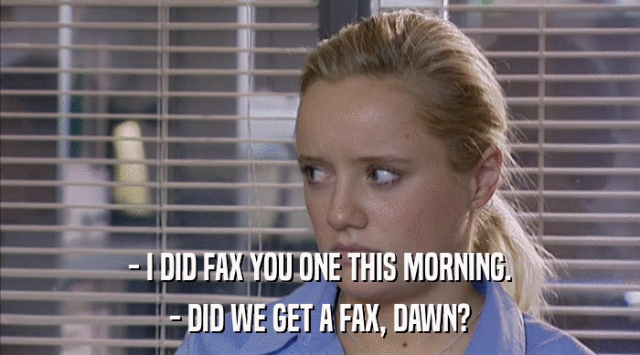 - I DID FAX YOU ONE THIS MORNING. - DID WE GET A FAX, DAWN? 