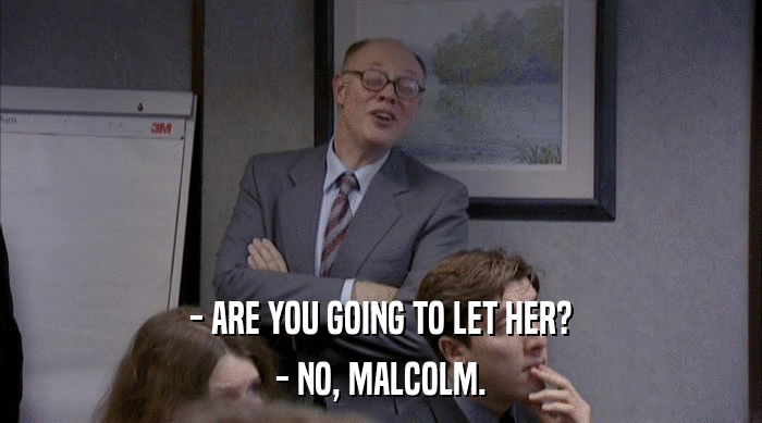 - ARE YOU GOING TO LET HER? - NO, MALCOLM. 